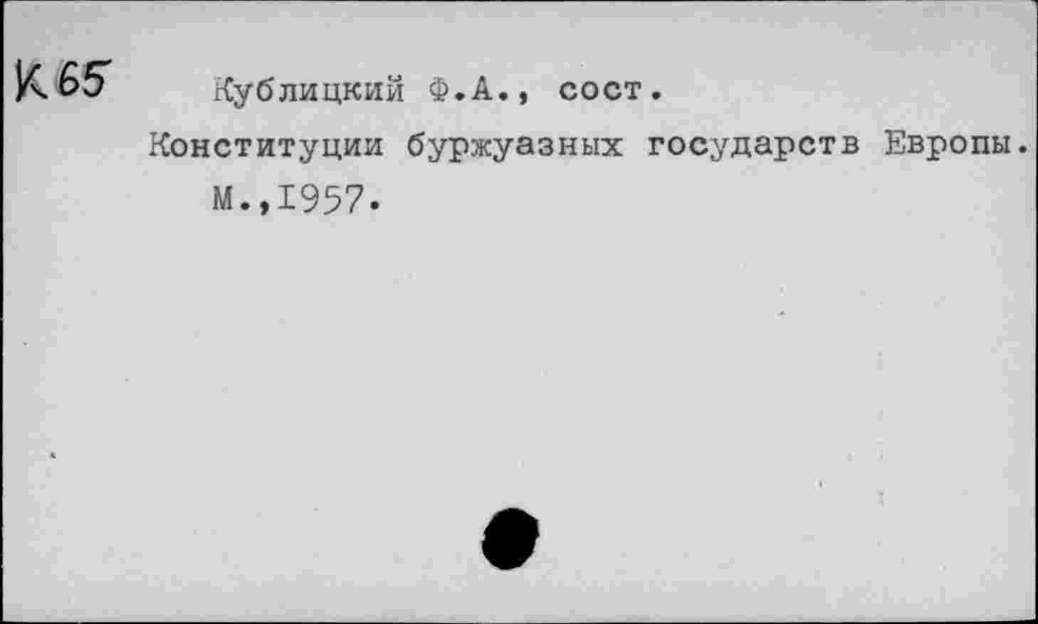 ﻿Кублицкий Ф.А., сост.
Конституции буржуазных государств Европы.
М.,1957.